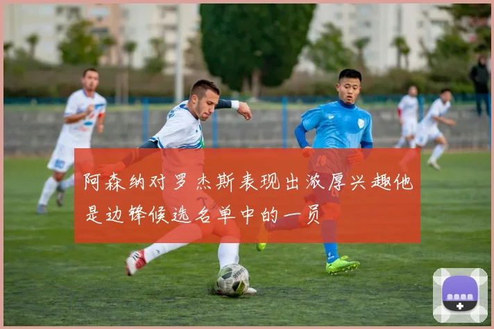 阿森纳对罗杰斯表现出浓厚兴趣他是边锋候选名单中的一员