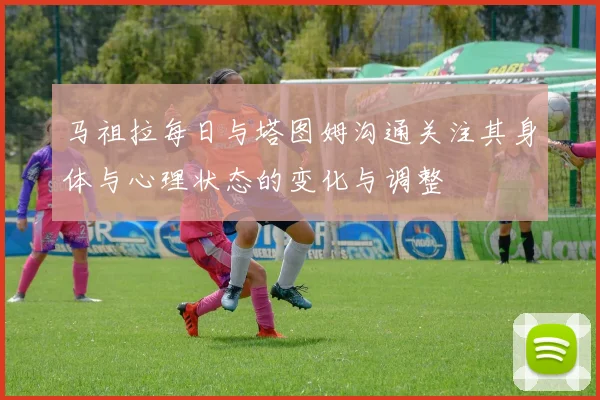 马祖拉每日与塔图姆沟通关注其身体与心理状态的变化与调整