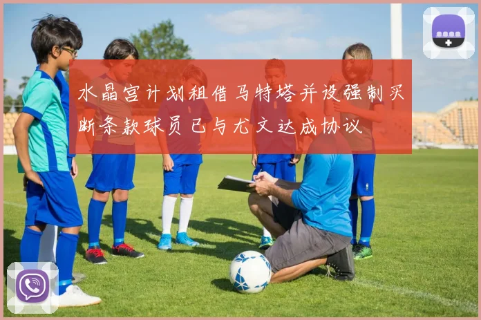 水晶宫计划租借马特塔并设强制买断条款球员已与尤文达成协议