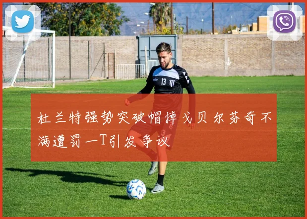 杜兰特强势突破帽掉戈贝尔芬奇不满遭罚一T引发争议