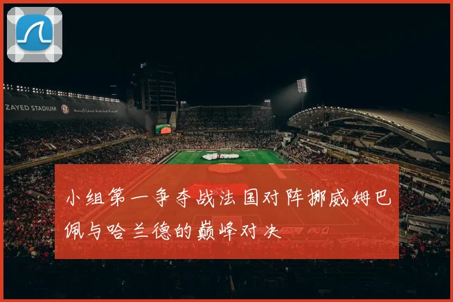 小组第一争夺战法国对阵挪威姆巴佩与哈兰德的巅峰对决