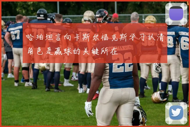 哈珀坦言向卡斯尔福克斯学习认清角色是赢球的关键所在