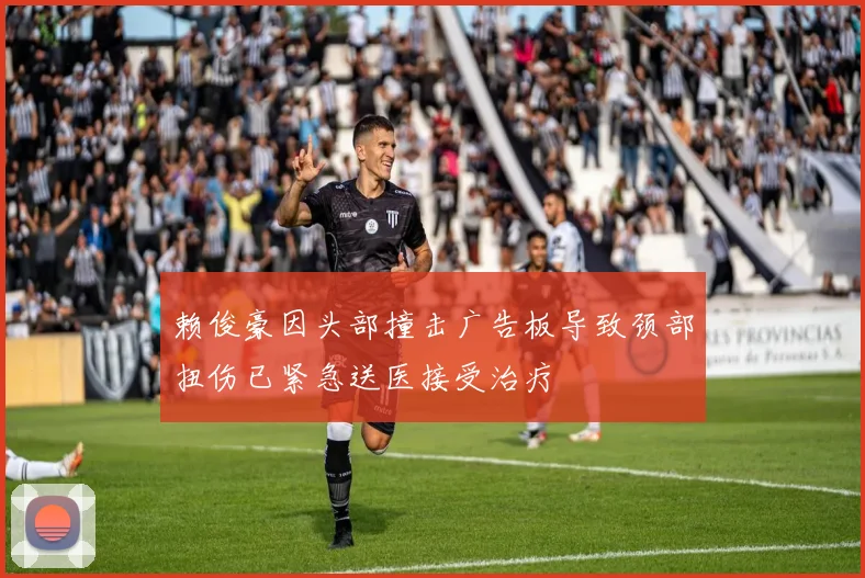 赖俊豪因头部撞击广告板导致颈部扭伤已紧急送医接受治疗