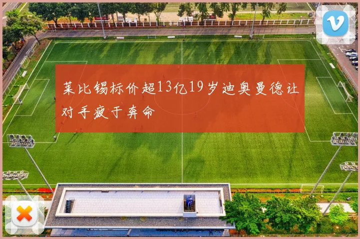 莱比锡标价超13亿19岁迪奥曼德让对手疲于奔命