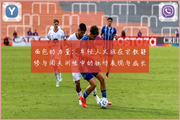 面包的力量：年轻人文班在宗教静修与闭关训练中的独特表现与成长
