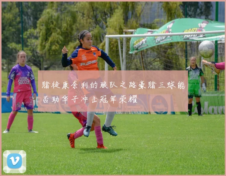 赌徒康奈利的狼队之路豪赌三球能否助华子冲击冠军荣耀