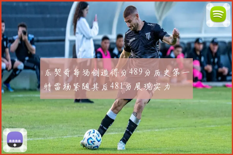 东契奇每场创造得分489分历史第一特雷杨紧随其后481分展现实力