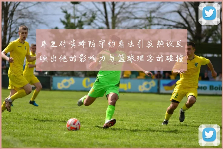 库里对黄蜂防守的看法引发热议反映出他的影响力与篮球理念的碰撞
