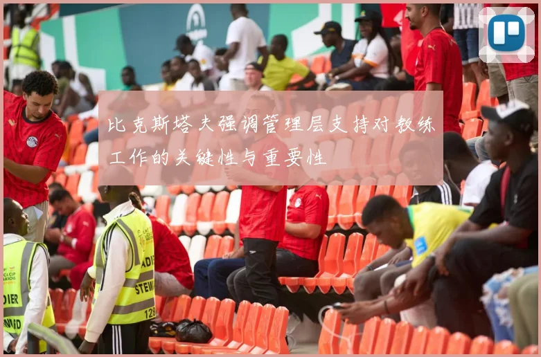 比克斯塔夫强调管理层支持对教练工作的关键性与重要性