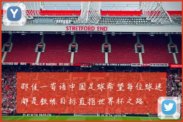 邵佳一寄语中国足球希望每位球迷都是教练目标直指世界杯之路