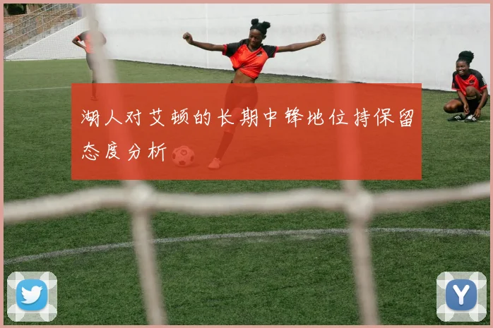 湖人对艾顿的长期中锋地位持保留态度分析