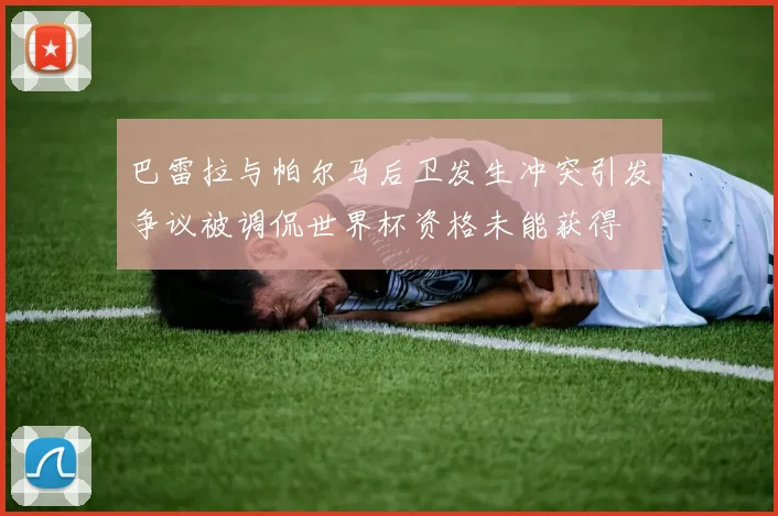 巴雷拉与帕尔马后卫发生冲突引发争议被调侃世界杯资格未能获得